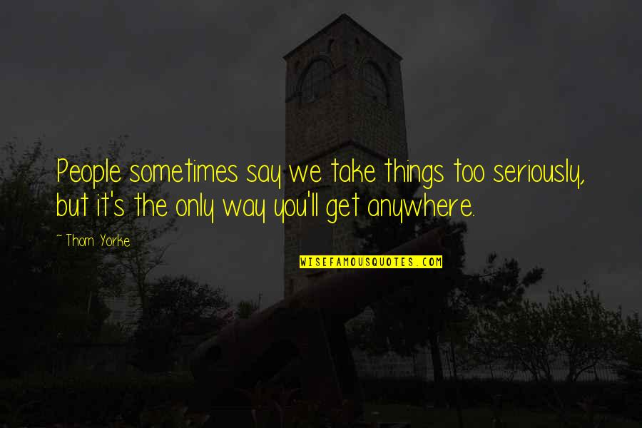 What A Fabulous Day Quotes By Thom Yorke: People sometimes say we take things too seriously, What A Fabulous Day Quotes By Thom Yorke: People sometimes say we take things too seriously,