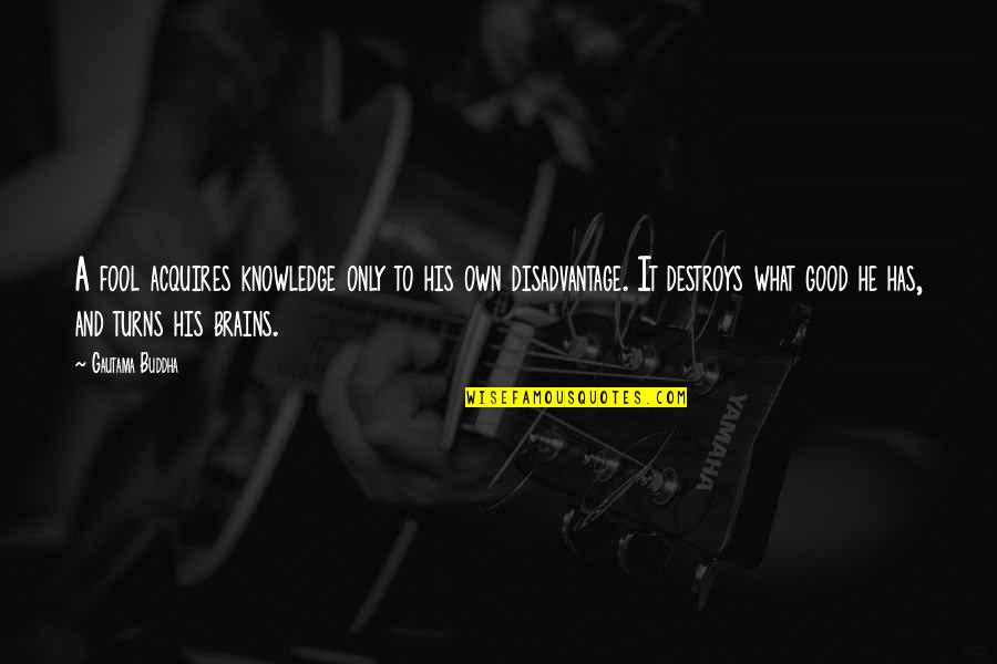 What A Fool I Am Quotes By Gautama Buddha: A fool acquires knowledge only to his own
