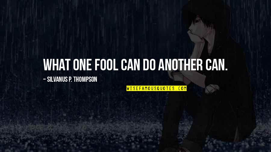 What A Fool I Am Quotes By Silvanus P. Thompson: What one fool can do another can.