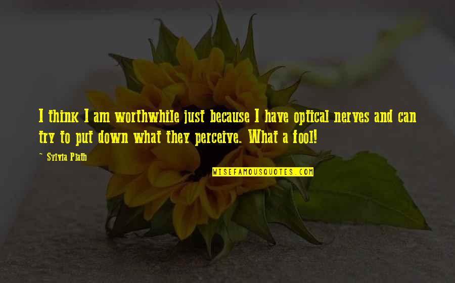 What A Fool I Am Quotes By Sylvia Plath: I think I am worthwhile just because I