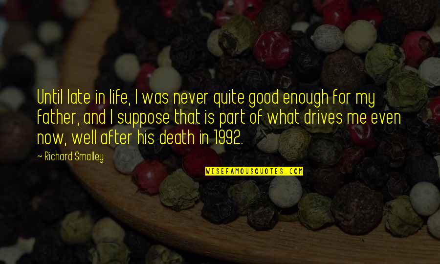 What A Good Father Is Quotes By Richard Smalley: Until late in life, I was never quite What A Good Father Is Quotes By Richard Smalley: Until late in life, I was never quite