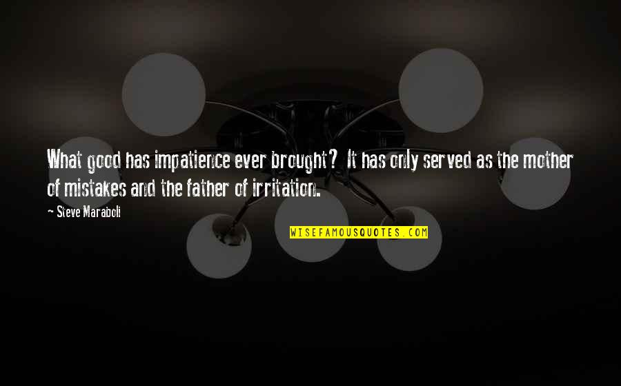 What A Good Father Is Quotes By Steve Maraboli: What good has impatience ever brought? It has