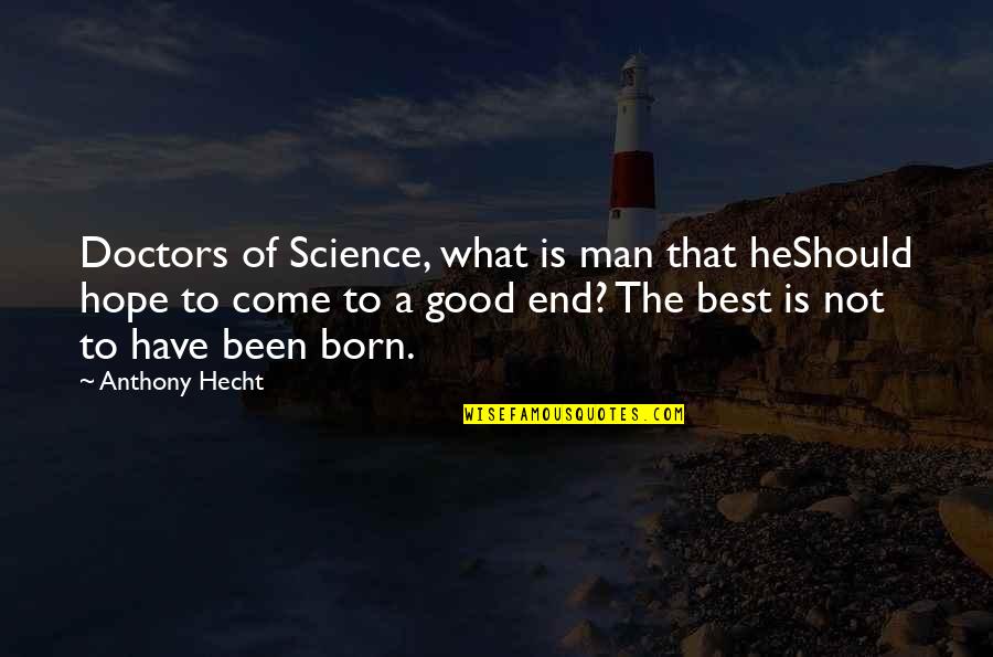 What A Good Man Is Quotes By Anthony Hecht: Doctors of Science, what is man that heShould