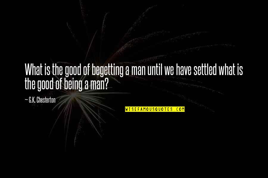 What A Good Man Is Quotes By G.K. Chesterton: What is the good of begetting a man