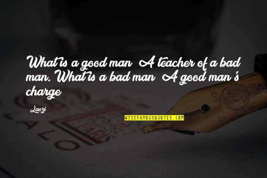 What A Good Man Is Quotes By Laozi: What is a good man? A teacher of