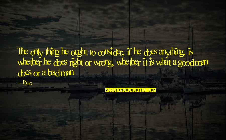 What A Good Man Is Quotes By Plato: The only thing he ought to consider, if