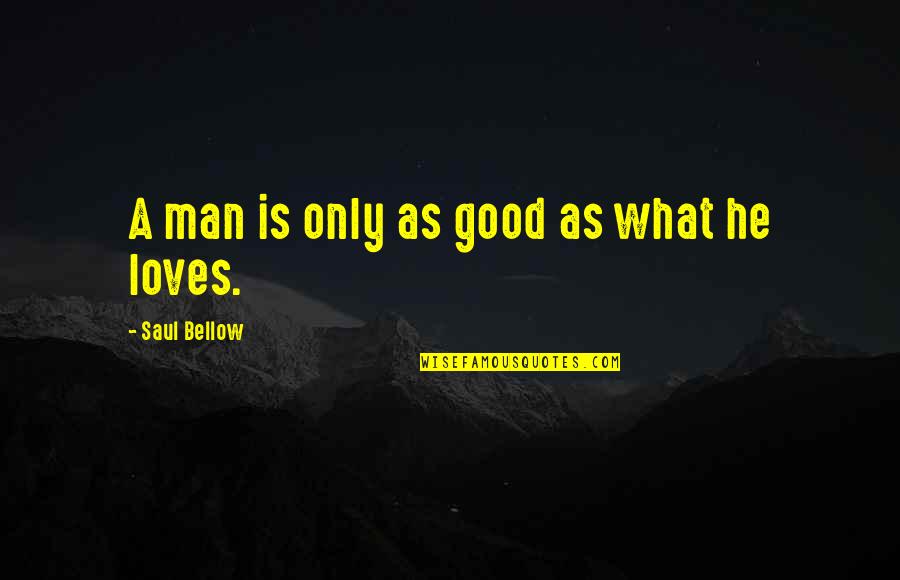 What A Good Man Is Quotes By Saul Bellow: A man is only as good as what