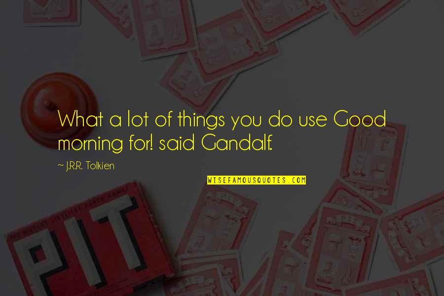 What A Good Morning Quotes By J.R.R. Tolkien: What a lot of things you do use What A Good Morning Quotes By J.R.R. Tolkien: What a lot of things you do use