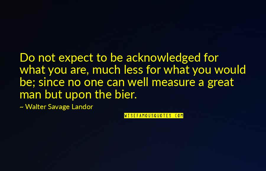 What A Great Man Quotes By Walter Savage Landor: Do not expect to be acknowledged for what What A Great Man Quotes By Walter Savage Landor: Do not expect to be acknowledged for what