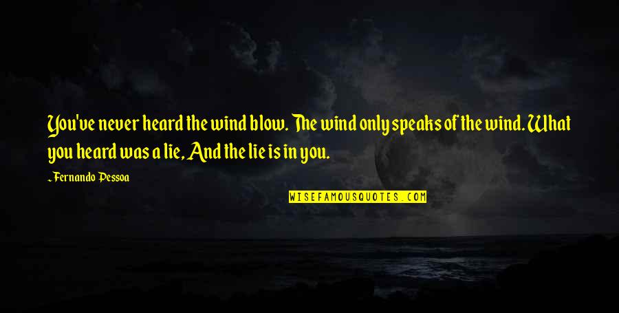 What A Lie Quotes By Fernando Pessoa: You've never heard the wind blow. The wind What A Lie Quotes By Fernando Pessoa: You've never heard the wind blow. The wind