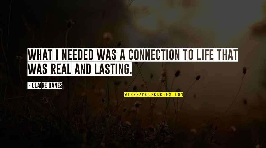 What A Life Quotes By Claire Danes: What I needed was a connection to life