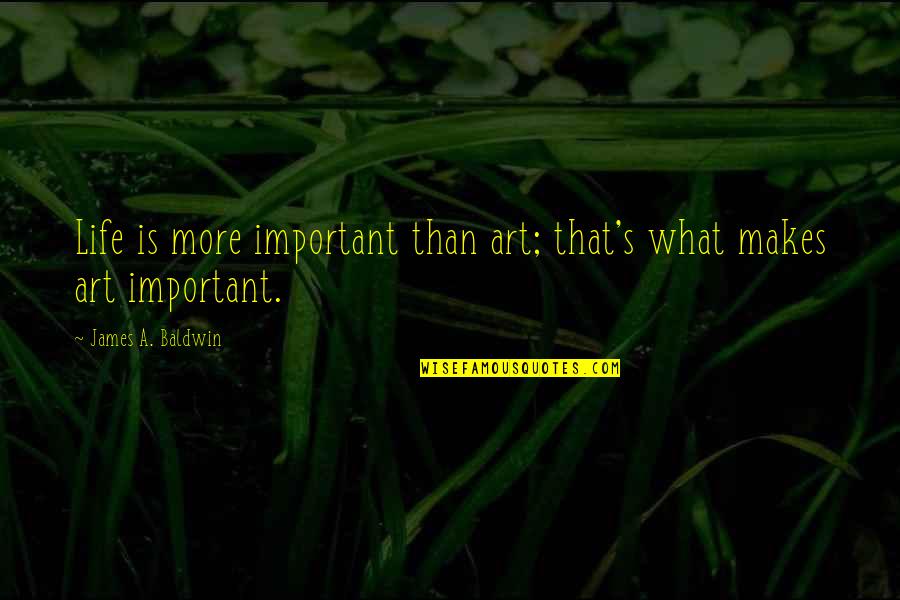 What A Life Quotes By James A. Baldwin: Life is more important than art; that's what What A Life Quotes By James A. Baldwin: Life is more important than art; that's what