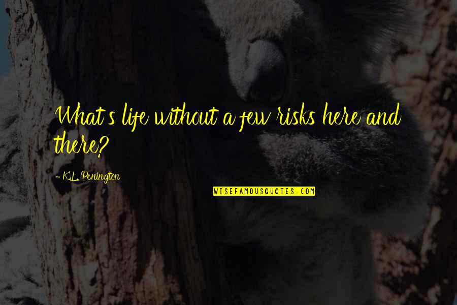 What A Life Quotes By K.L. Penington: What's life without a few risks here and What A Life Quotes By K.L. Penington: What's life without a few risks here and