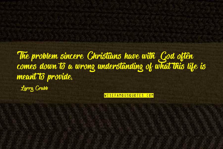 What A Life Quotes By Larry Crabb: The problem sincere Christians have with God often What A Life Quotes By Larry Crabb: The problem sincere Christians have with God often