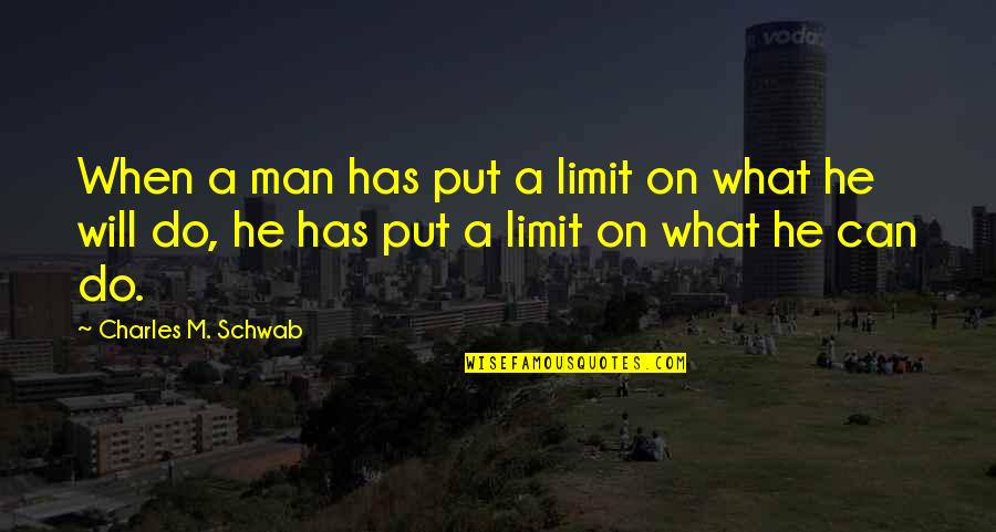 What A Man Can Do Quotes By Charles M. Schwab: When a man has put a limit on