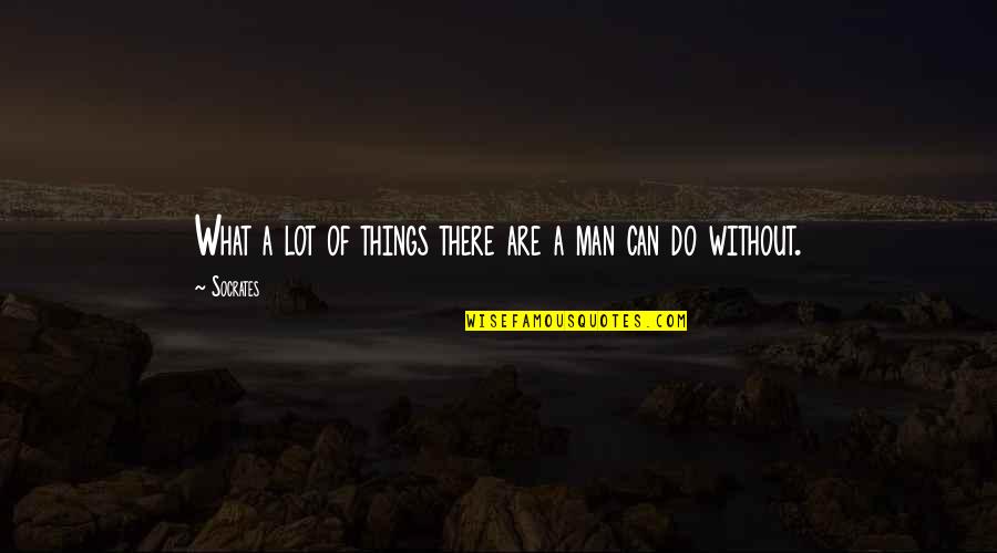 What A Man Can Do Quotes By Socrates: What a lot of things there are a
