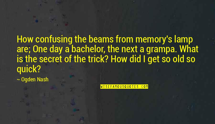 What A Memories Quotes By Ogden Nash: How confusing the beams from memory's lamp are;