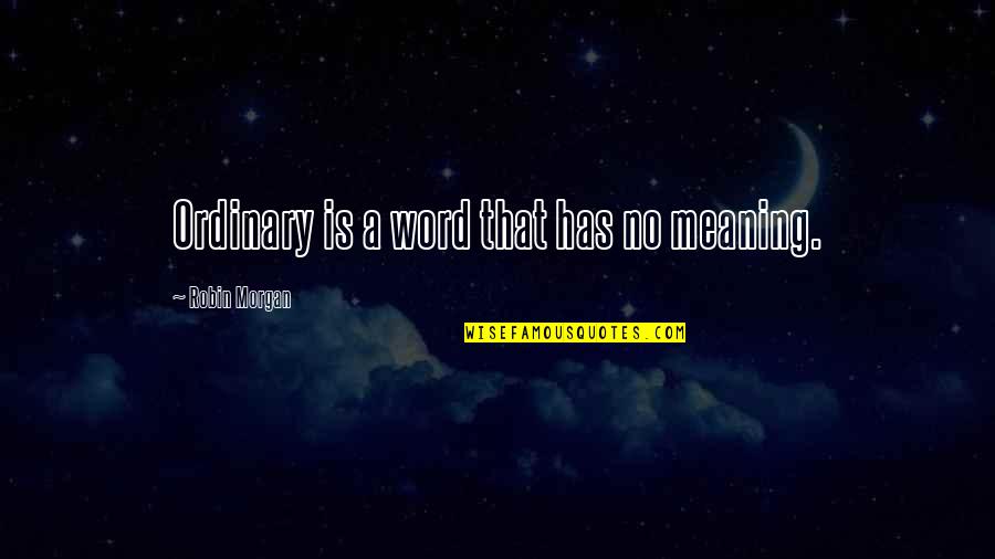 What A Plot Twist You Were Quotes By Robin Morgan: Ordinary is a word that has no meaning. What A Plot Twist You Were Quotes By Robin Morgan: Ordinary is a word that has no meaning.