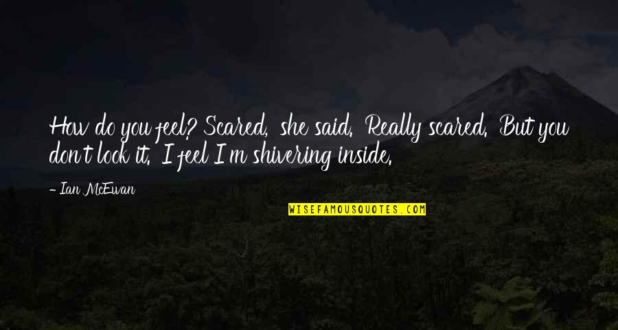 What A Son Means To His Father Quotes By Ian McEwan: How do you feel?'Scared,' she said. 'Really scared.'