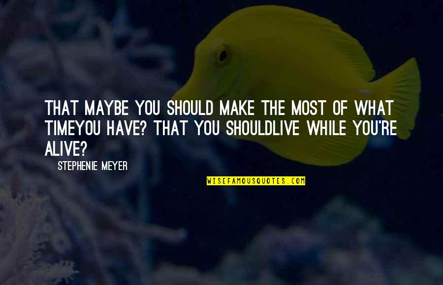 What A Time To Be Alive Quotes By Stephenie Meyer: That maybe you should make the most of What A Time To Be Alive Quotes By Stephenie Meyer: That maybe you should make the most of