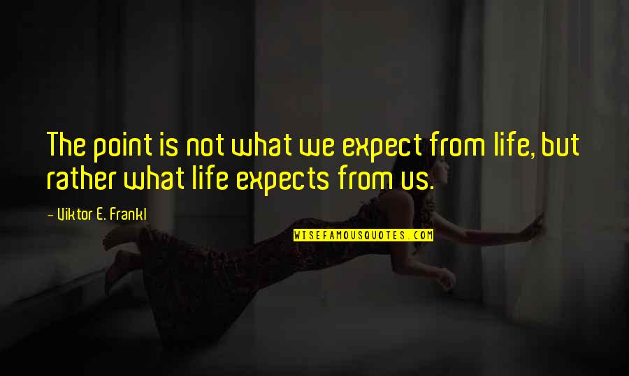 What A Time To Be Alive Quotes By Viktor E. Frankl: The point is not what we expect from