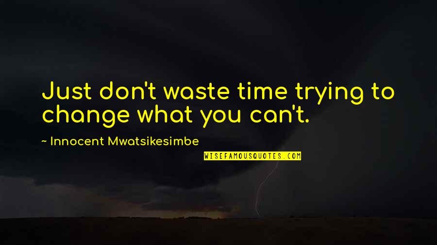 What A Waste Of My Time Quotes By Innocent Mwatsikesimbe: Just don't waste time trying to change what What A Waste Of My Time Quotes By Innocent Mwatsikesimbe: Just don't waste time trying to change what