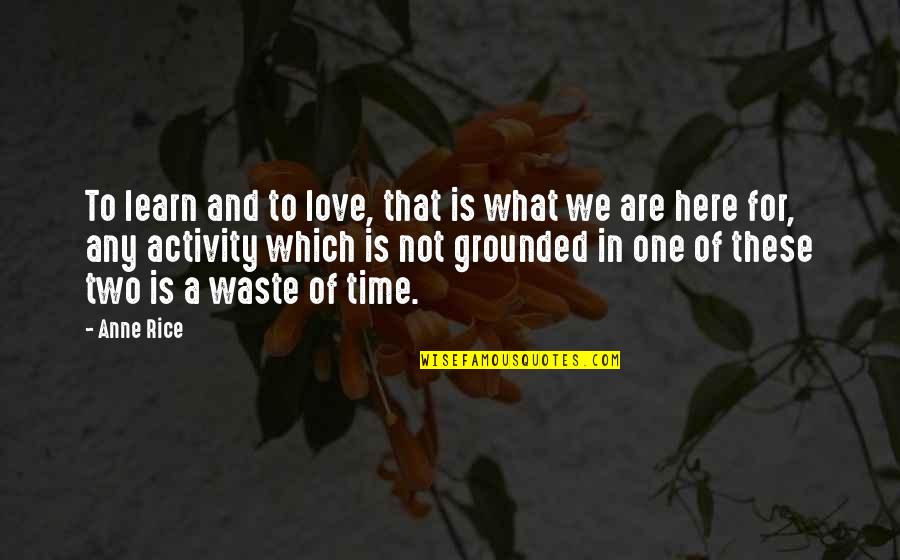 What A Waste Of Time Quotes By Anne Rice: To learn and to love, that is what