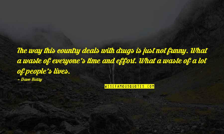 What A Waste Of Time Quotes By Dave Barry: The way this country deals with drugs is What A Waste Of Time Quotes By Dave Barry: The way this country deals with drugs is