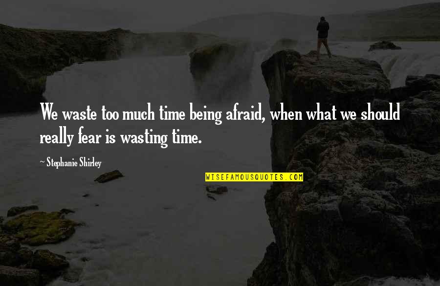 What A Waste Of Time Quotes By Stephanie Shirley: We waste too much time being afraid, when