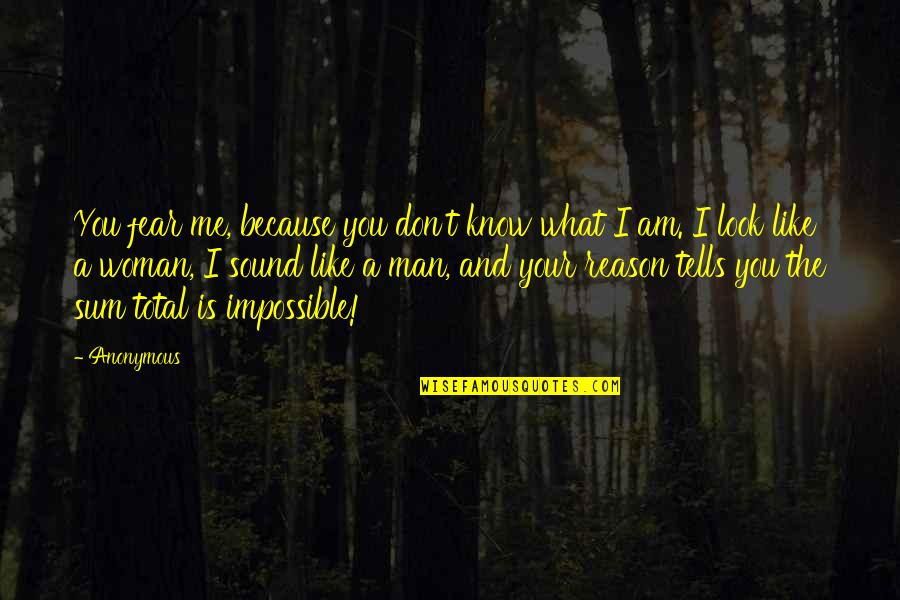 What A Woman Is To A Man Quotes By Anonymous: You fear me, because you don't know what