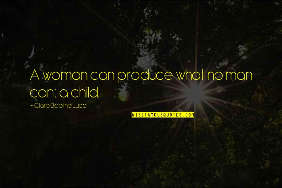 What A Woman Is To A Man Quotes By Clare Boothe Luce: A woman can produce what no man can: