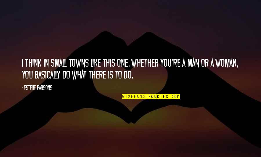 What A Woman Is To A Man Quotes By Estelle Parsons: I think in small towns like this one,