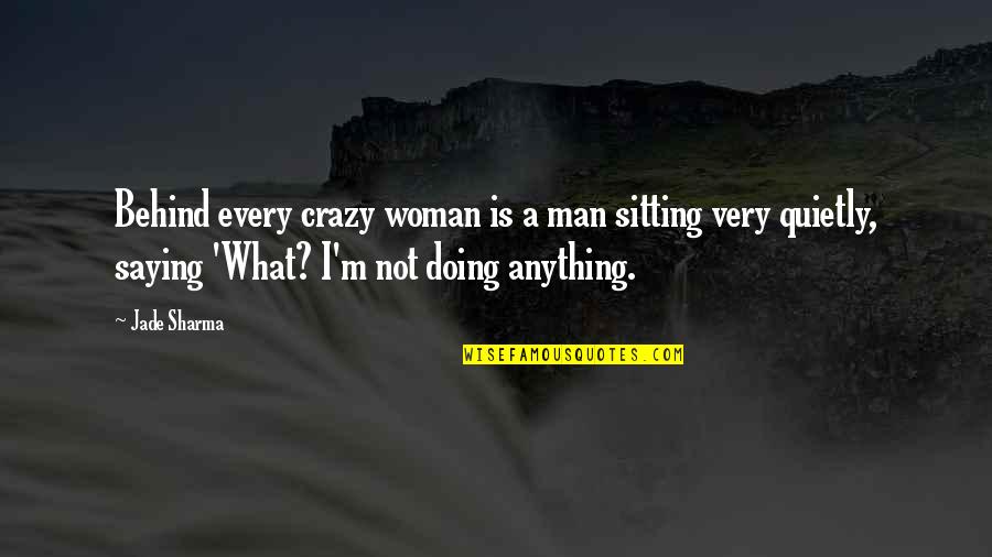 What A Woman Is To A Man Quotes By Jade Sharma: Behind every crazy woman is a man sitting