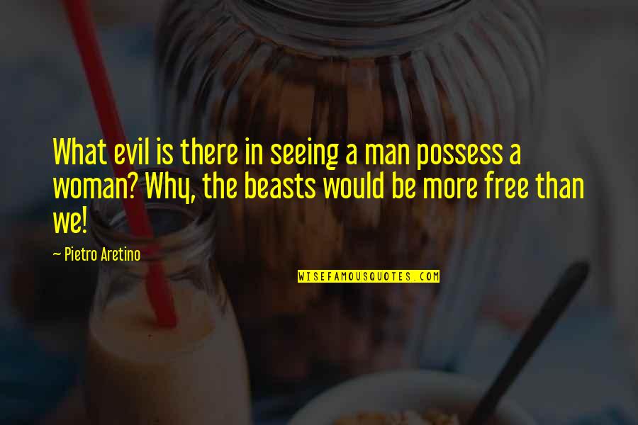 What A Woman Is To A Man Quotes By Pietro Aretino: What evil is there in seeing a man