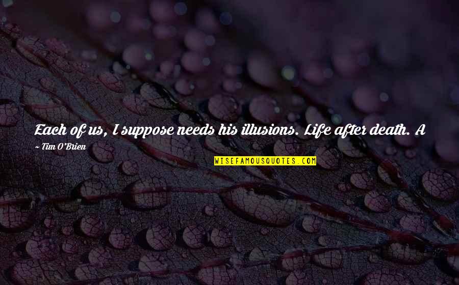 What A Woman Needs In A Man Quotes By Tim O'Brien: Each of us, I suppose needs his illusions. What A Woman Needs In A Man Quotes By Tim O'Brien: Each of us, I suppose needs his illusions.