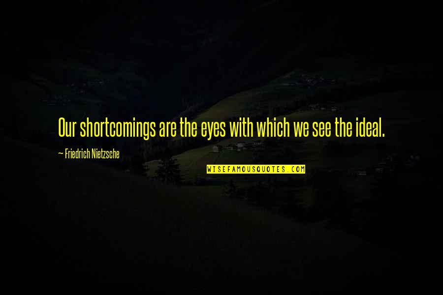 What A Woman Wants From A Man Quotes By Friedrich Nietzsche: Our shortcomings are the eyes with which we What A Woman Wants From A Man Quotes By Friedrich Nietzsche: Our shortcomings are the eyes with which we
