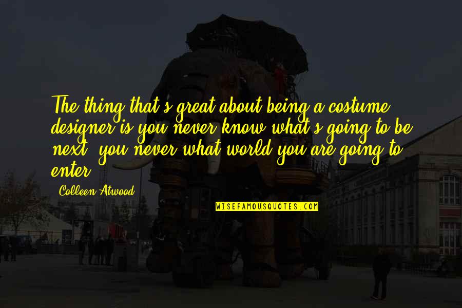 What A World Quotes By Colleen Atwood: The thing that's great about being a costume What A World Quotes By Colleen Atwood: The thing that's great about being a costume