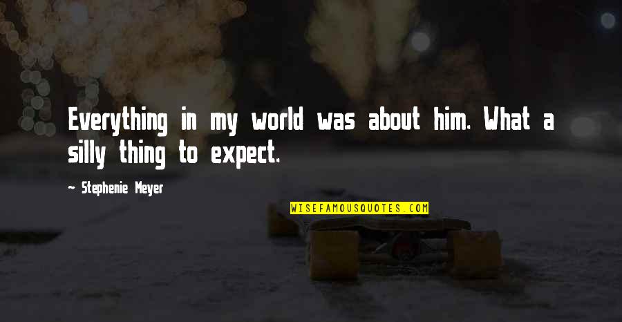 What A World Quotes By Stephenie Meyer: Everything in my world was about him. What What A World Quotes By Stephenie Meyer: Everything in my world was about him. What