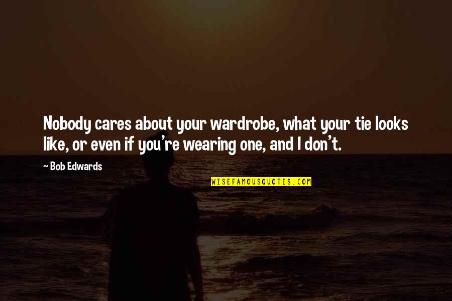 What About Bob Best Quotes By Bob Edwards: Nobody cares about your wardrobe, what your tie