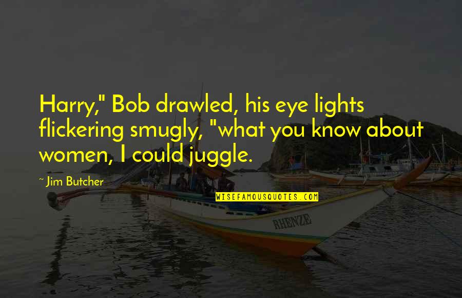 What About Bob Best Quotes By Jim Butcher: Harry," Bob drawled, his eye lights flickering smugly,
