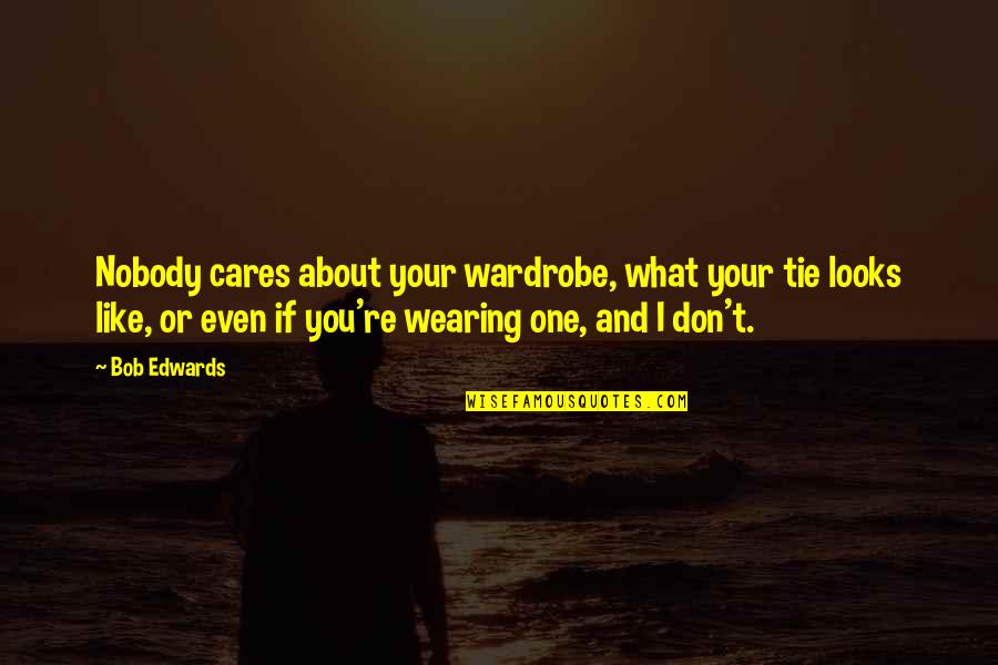 What About Bob Quotes By Bob Edwards: Nobody cares about your wardrobe, what your tie