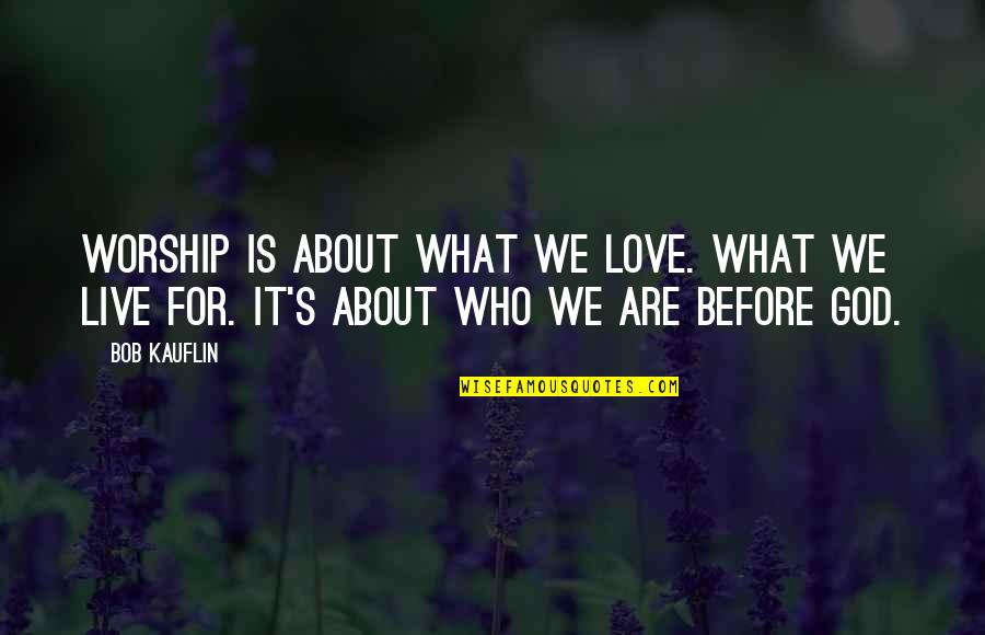 What About Bob Quotes By Bob Kauflin: Worship is about what we love. What we