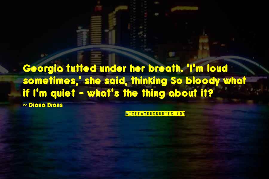 What About Her Quotes By Diana Evans: Georgia tutted under her breath. 'I'm loud sometimes,' What About Her Quotes By Diana Evans: Georgia tutted under her breath. 'I'm loud sometimes,'