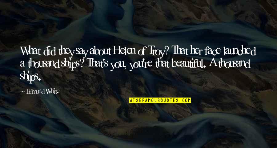What About Her Quotes By Edmund White: What did they say about Helen of Troy? What About Her Quotes By Edmund White: What did they say about Helen of Troy?