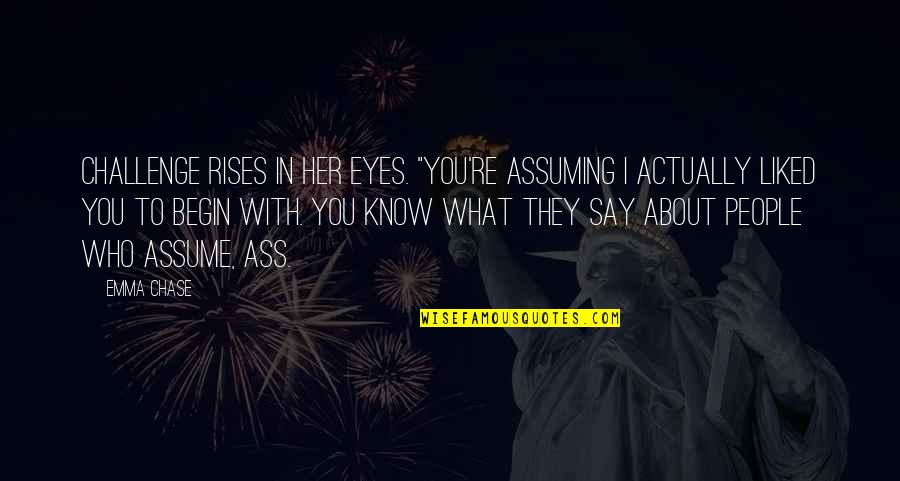 What About Her Quotes By Emma Chase: Challenge rises in her eyes. "You're assuming I What About Her Quotes By Emma Chase: Challenge rises in her eyes. "You're assuming I
