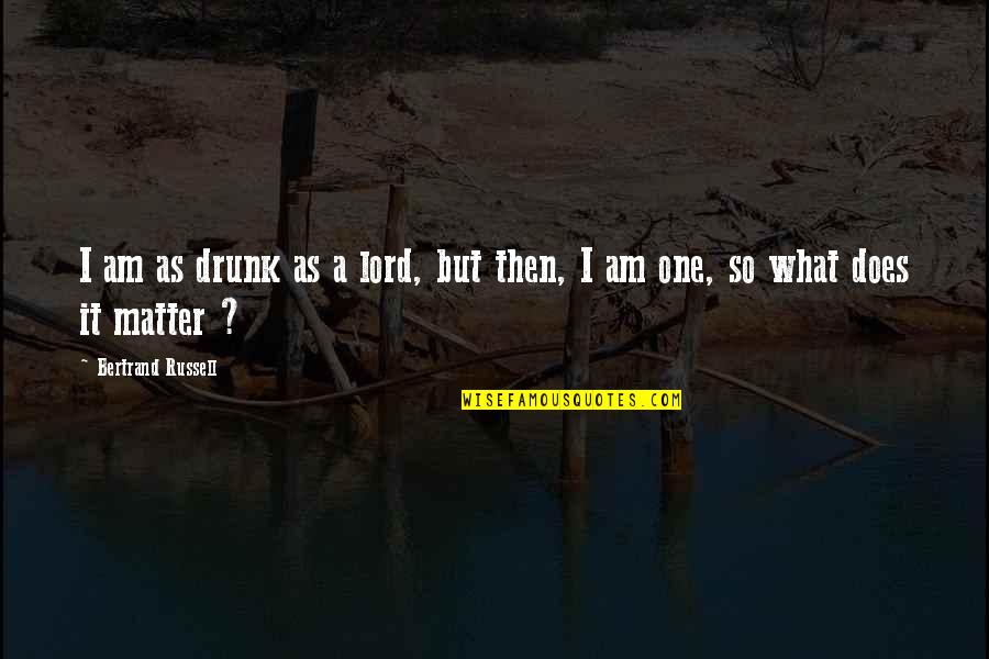 What Am I Quotes By Bertrand Russell: I am as drunk as a lord, but What Am I Quotes By Bertrand Russell: I am as drunk as a lord, but