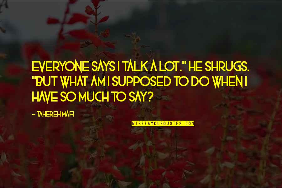 What Am I Supposed To Do Quotes By Tahereh Mafi: Everyone says I talk a lot." He shrugs.