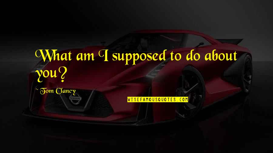 What Am I Supposed To Do Quotes By Tom Clancy: What am I supposed to do about you?