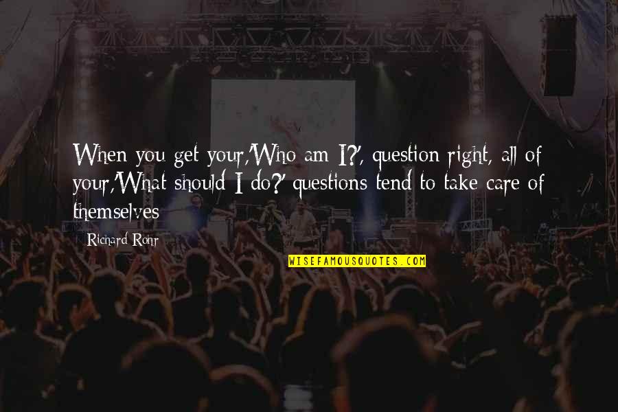 What Am I To You Quotes By Richard Rohr: When you get your,'Who am I?', question right, What Am I To You Quotes By Richard Rohr: When you get your,'Who am I?', question right,