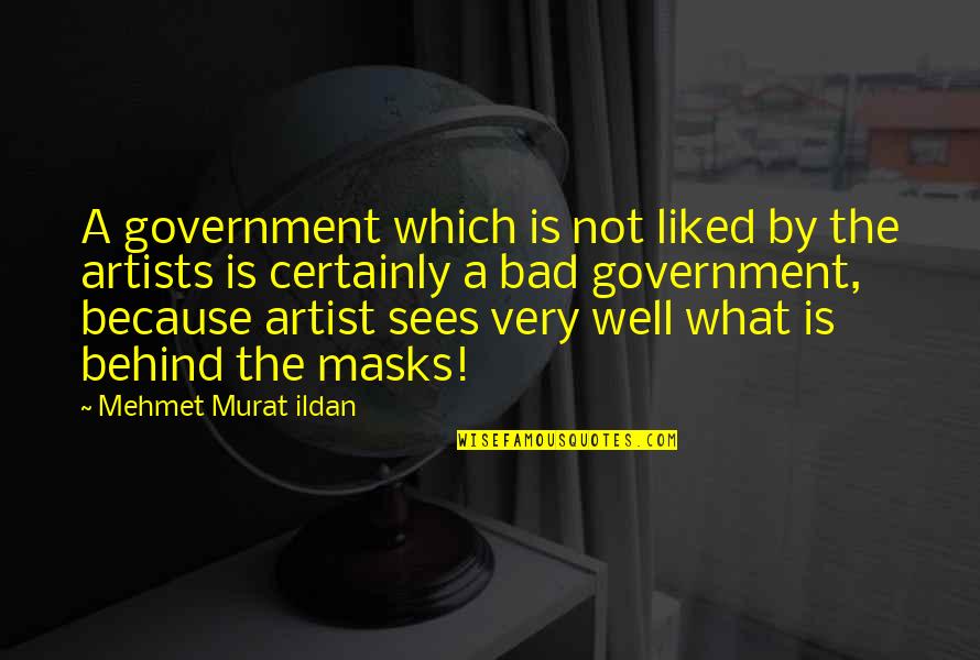 What An Artists Sees Quotes By Mehmet Murat Ildan: A government which is not liked by the